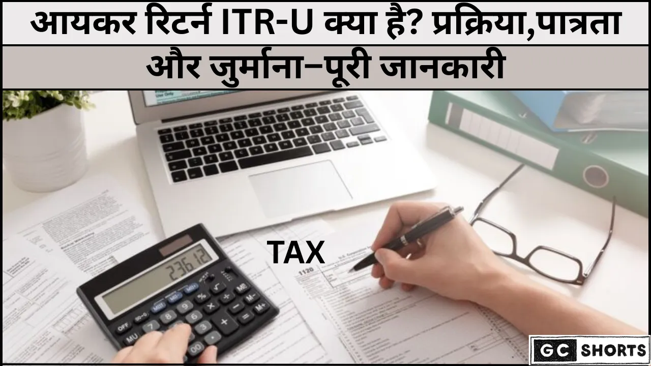 ITR-U क्या है? अपडेटेड आयकर रिटर्न भरने के नियम और शर्तें