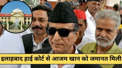 Allahabad High Court : से आजम खान को जमानत, रामपुर क्वालिटी बार विवाद में मिली राहत