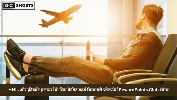 HNIs और फ़्रीक्वेंट फ़्लायर्स के लिए क्रेडिट कार्ड डिस्कवरी प्लेटफ़ॉर्म लॉन्च