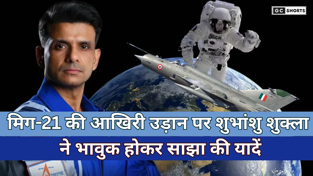 Last flight of MiG-21 : पर बोले अंतरिक्ष वीर शुभांशु शुक्ला, भावुक होकर साझा की यादें