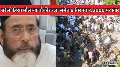 Bareilly riot : मौलाना तौकीर रजा सहित 8 लोग जेल, 40 गिरफ्तार, 2000 पर FIR