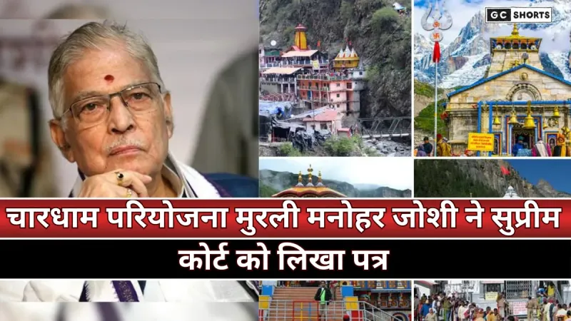 Murli Manohar Joshi : ने सीजेआई को लिखा पत्र: चारधाम परियोजना में सड़क चौड़ीकरण विवाद की पूरी कहानी