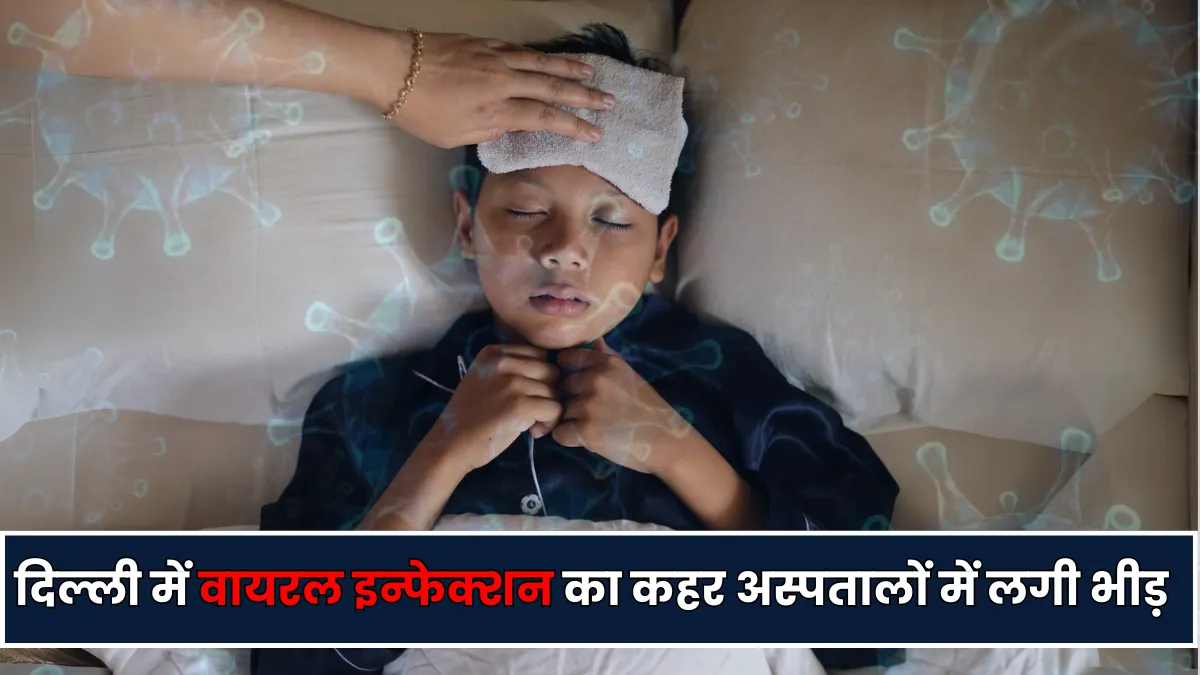 Delhi-NCR : में वायरल इंफेक्शन से बढ़ा खतरा, बच्चे-बुजुर्ग अस्पतालों में बढ़ रही भीड़