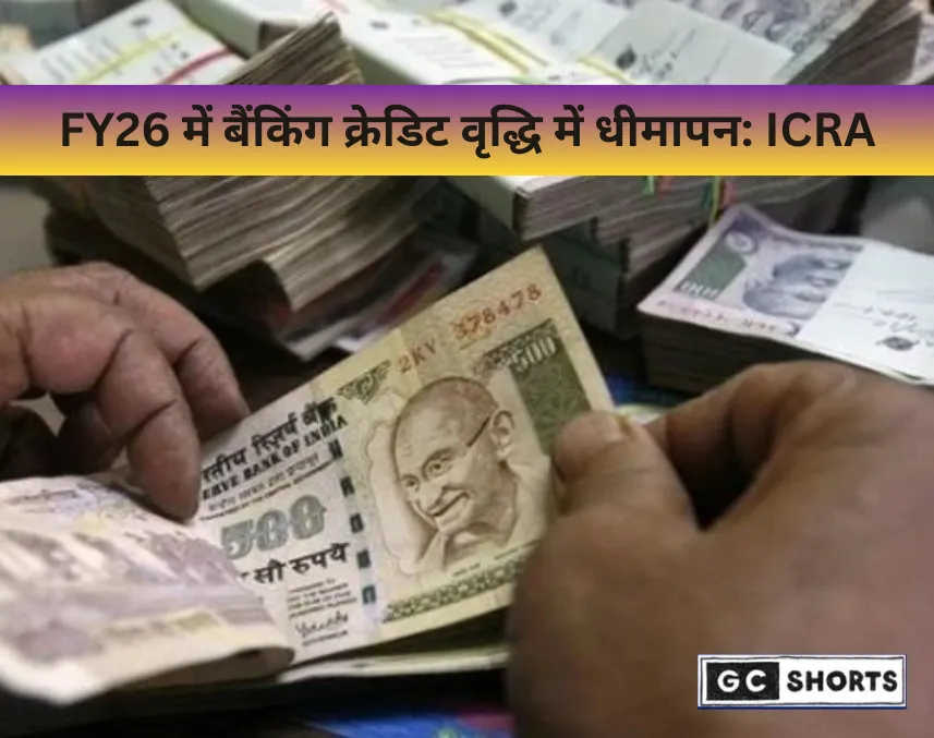 FY26 में बैंक क्रेडिट वृद्धि धीमी होगी: ICRA का अनुमान 10-11%