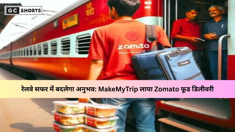 ट्रेन यात्रा में अब मिलेगा फूड डिलीवरी का मज़ा: MakeMyTrip और Zomato की साझेदारी से सीट पर पहुँचेगा खाना