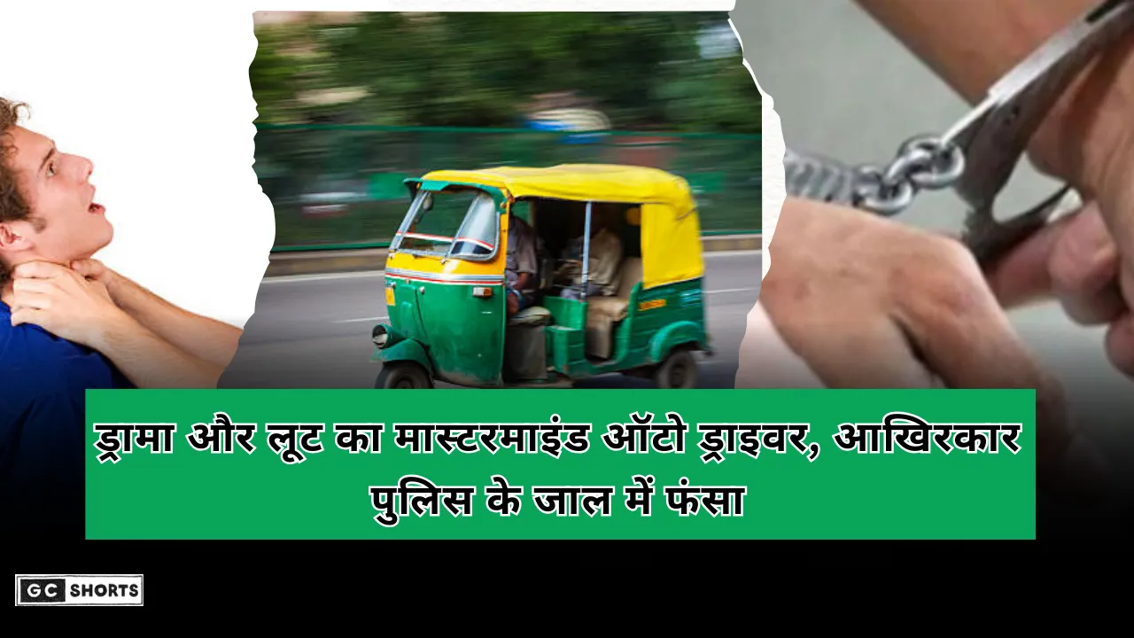 ड्रामा और लूट का मास्टरमाइंड ऑटो ड्राइवर, आखिरकार पुलिस के जाल में फंसा