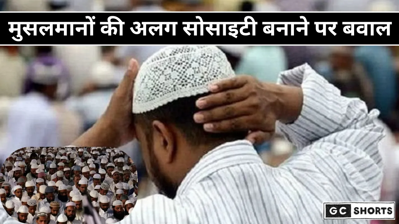 Musalmanon ki alag society पर मचा बवाल, क्यों बढ़ा विवाद