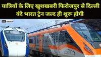 Firozpur to Delhi : नयी वंदे भारत एक्सप्रेस शुरू, अब हर दिन रेल सफर होगा तेज़ और आरामदायक