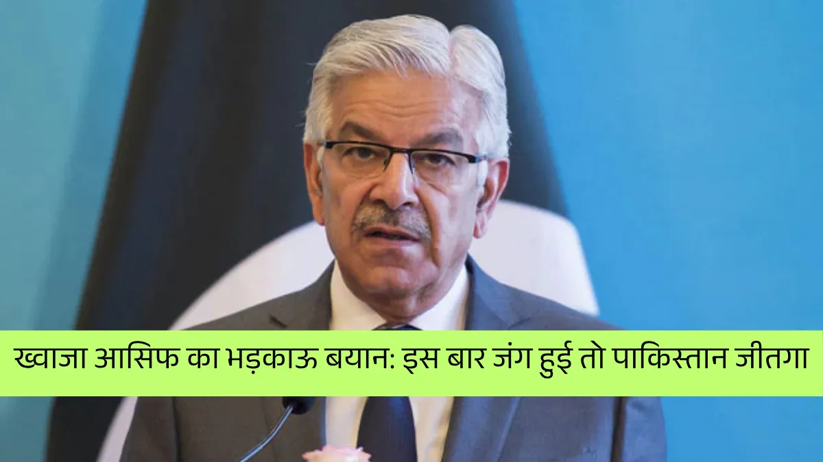 इस बार जंग हुई तो… पाकिस्तान के रक्षा मंत्री ख्वाजा आसिफ का भड़काऊ बयान, भारत को दी गीदड़भभकी