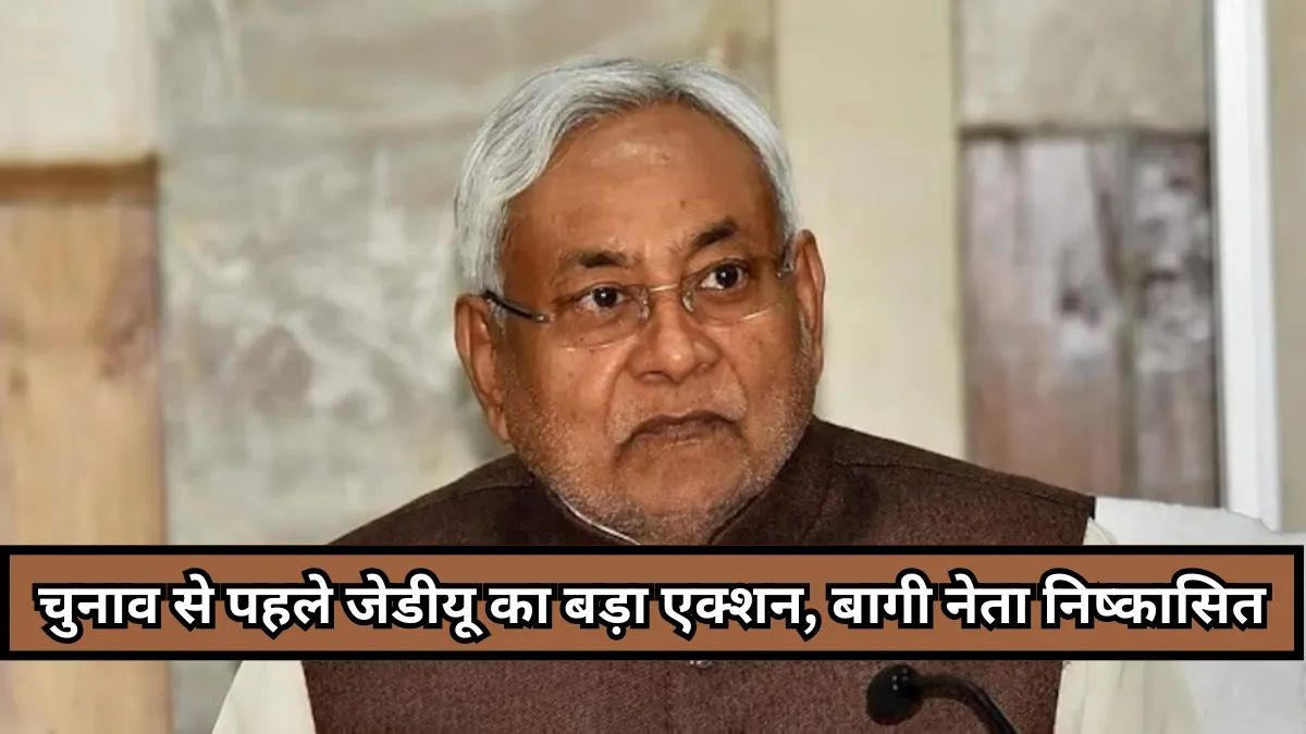 बिहार चुनाव 2025 : जेडीयू ने बागियों पर सख्त कार्रवाई, पूर्व मंत्री और विधायक समेत 11 नेता पार्टी से निष्कासित