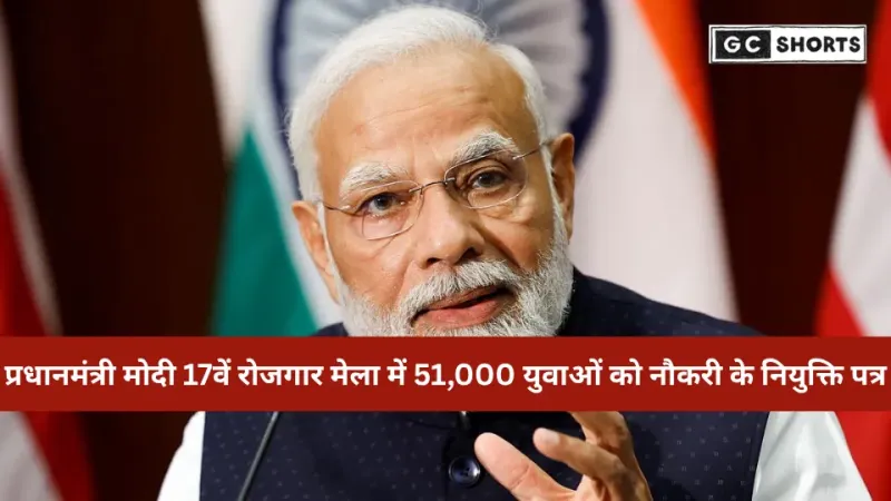 प्रधानमंत्री मोदी 17वें रोजगार मेला में 51,000+ युवाओं को देंगे सरकारी नौकरी