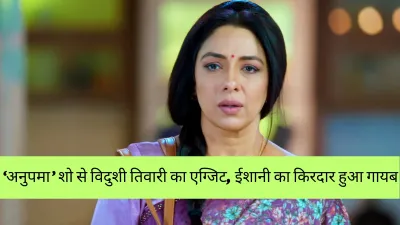 अनुपमा से बाहर हुई विदुशी तिवारी, जानिए क्यों शो से हुआ रातोंरात उनका एग्जिट
