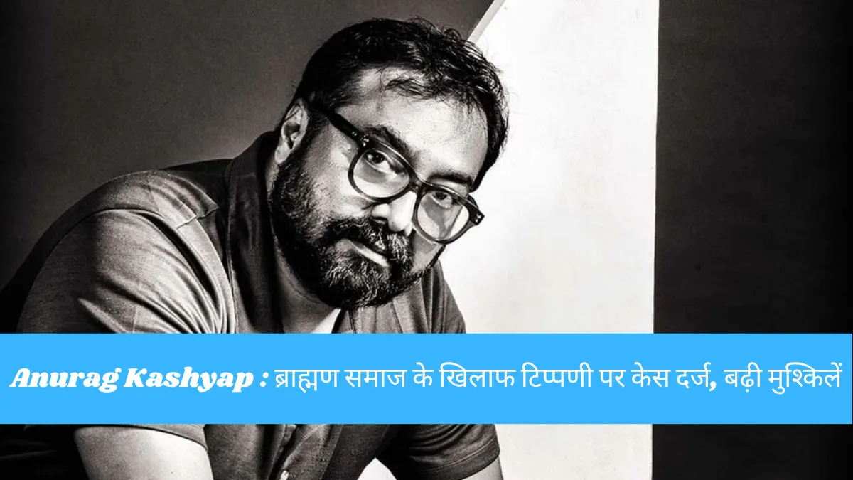 अनुराग कश्यप पर ब्राह्मण समाज की आपत्ति, अभद्र टिप्पणी के आरोप में दर्ज हुआ मुकदमा