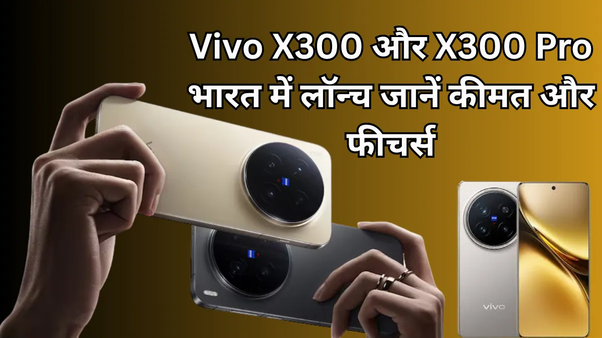 Vivo X300 And X300 Pro भारत में हुए लॉन्च, जानिए पूरी कीमत और उपलब्धता