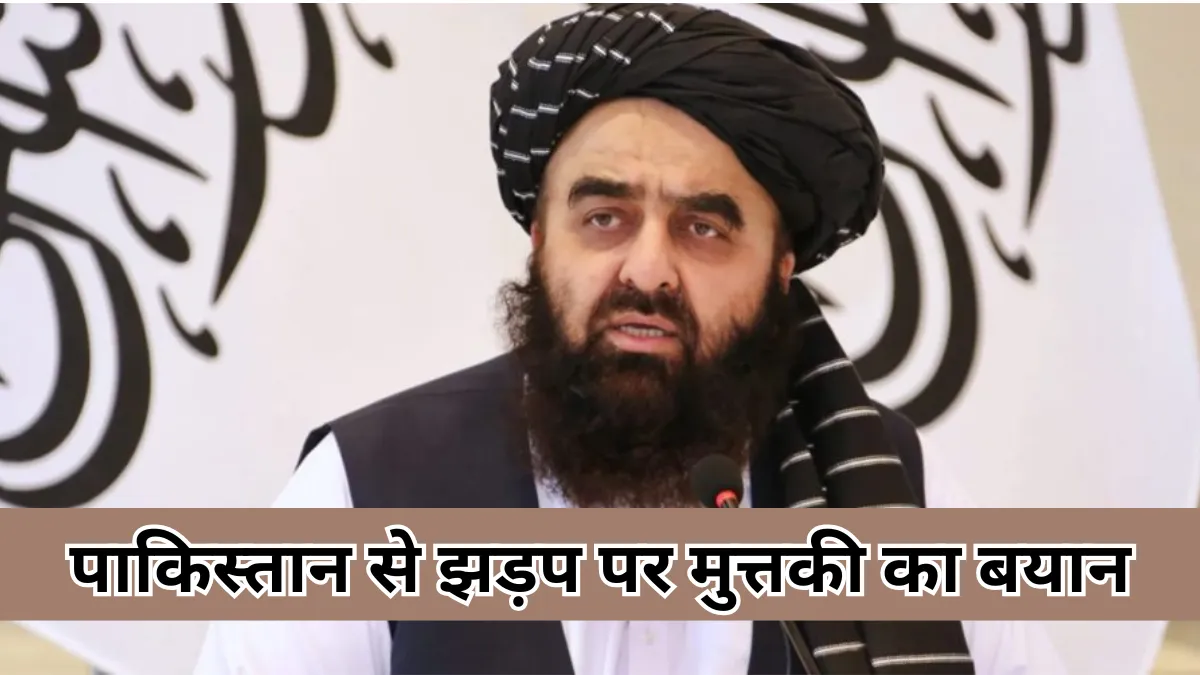 अफगानी विदेश मंत्री मुत्तकी ने कहा - पाकिस्तान से झड़प का मकसद पूरा, शांति की ओर पहला कदम
