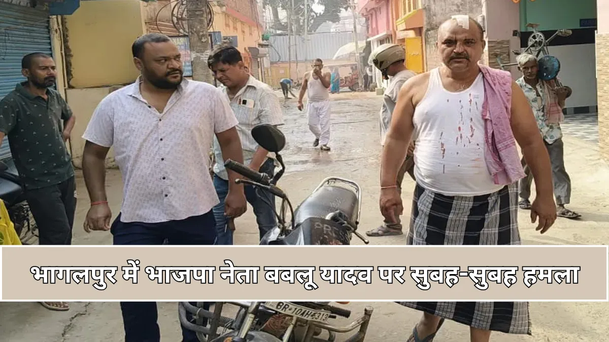 भागलपुर में भाजपा नेता बबलू यादव पर सुबह-सुबह हमला, सूरज तांती गैंग ने घर में घुसकर बरसाई गोलियां