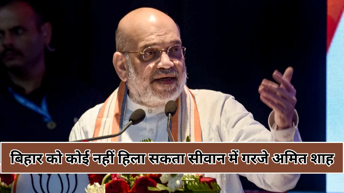 सीवान की जनसभा में बोले अमित शाह : 100 शहाबुद्दीन भी आ जाएं, बिहार को कोई नहीं हिला सकता