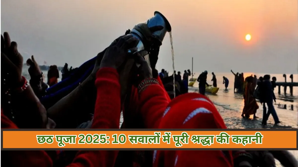 Chhath Puja 2025 : आपके 10 सवाल और उनके सच्चे जवाब आस्था और परंपरा की अनकही कहानी