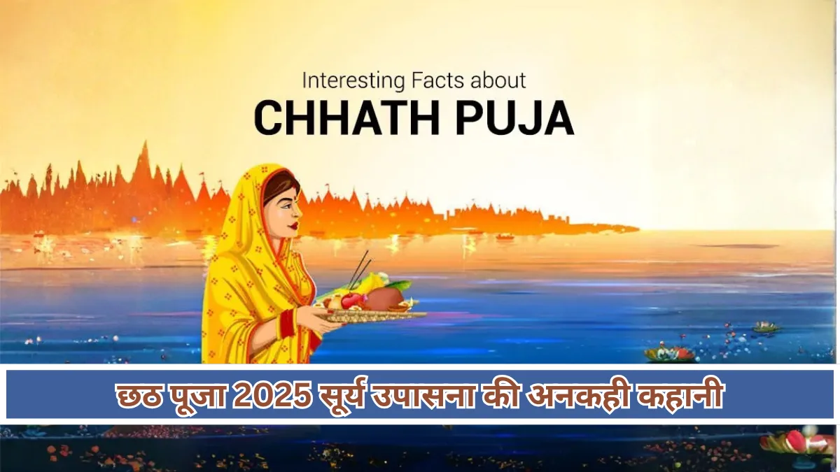 Chhath Puja 2025 : इस पवित्र पर्व के बारे में 10 रोचक बातें जो शायद आप नहीं जानते होंगे