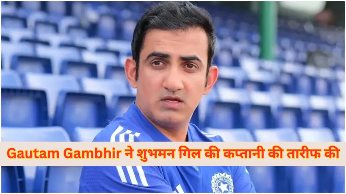 Gautam Gambhir ने शुभमन गिल की टेस्ट कप्तानी में दबाव संभालने की तारीफ की