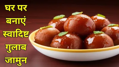 Gulab Jamun: पारंपरिक मिठाई की मीठी कहानी और बनाने की आसान विधि