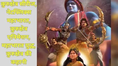 Kurukshetra : नेटफ्लिक्स की नई एनीमेटेड महाभारत सीरीज का रोमांचक रूपांतरण