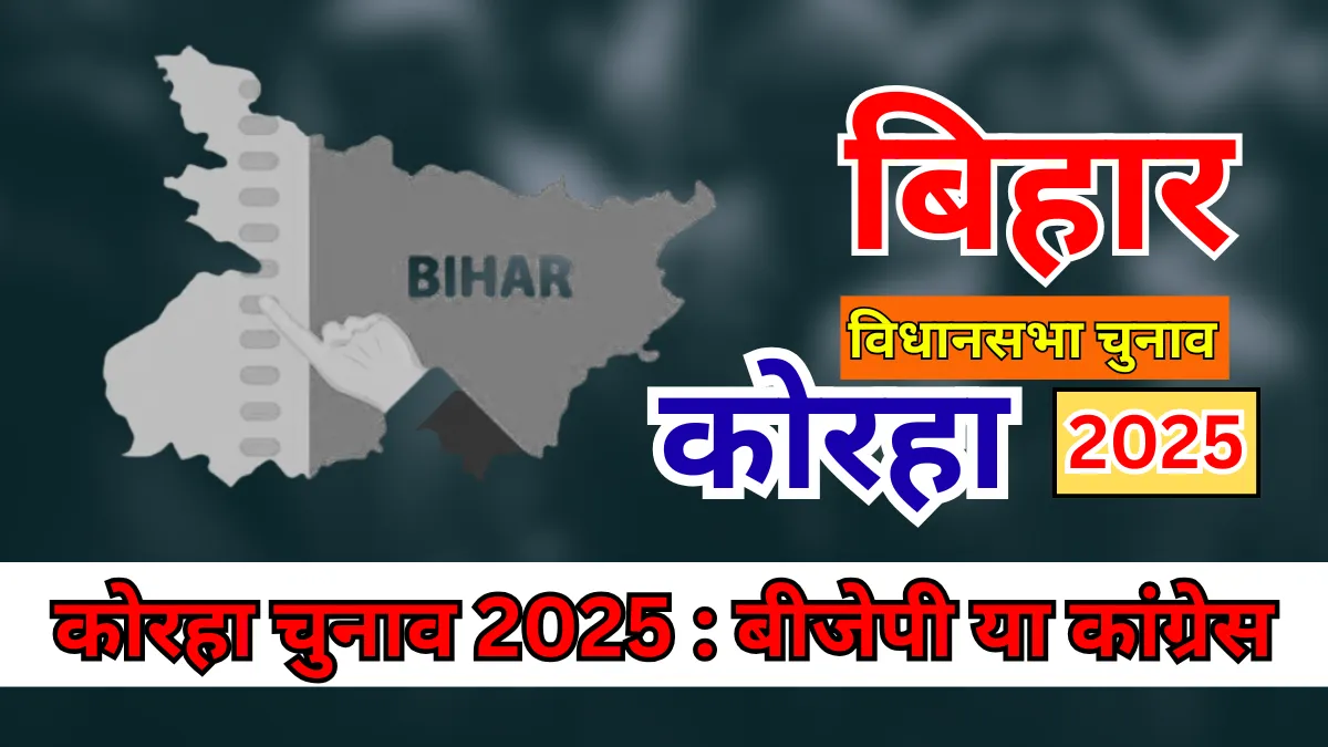 Korha Assembly Elections 2025 : बीजेपी की वापसी या कांग्रेस की जोरदार वापसी?