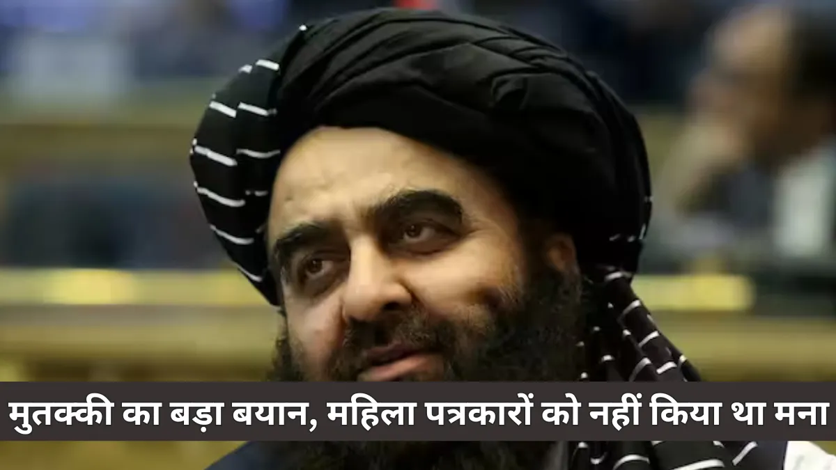 Media controversy during Afghan India visit : मुतक्की ने महिला पत्रकारों को नो एंट्री से किया इनकार और दी स्पष्टता