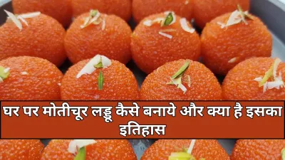 Motichoor Laddu: घर पर बनाइए स्वादिष्ट मोतीचूर के लड्डू और जानिए इसका राजसी इतिहास