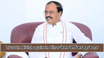 Trust in Nitish again in Bihar : केशव प्रसाद मौर्य बोले नीतीश कुमार सबसे अच्छे मुख्यमंत्री, अगली सरकार भी उनके नेतृत्व में बनेगी