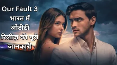 Our Fault 3: Netflix पर जल्द रिलीज़, जानें इंडिया में कैसे देखें