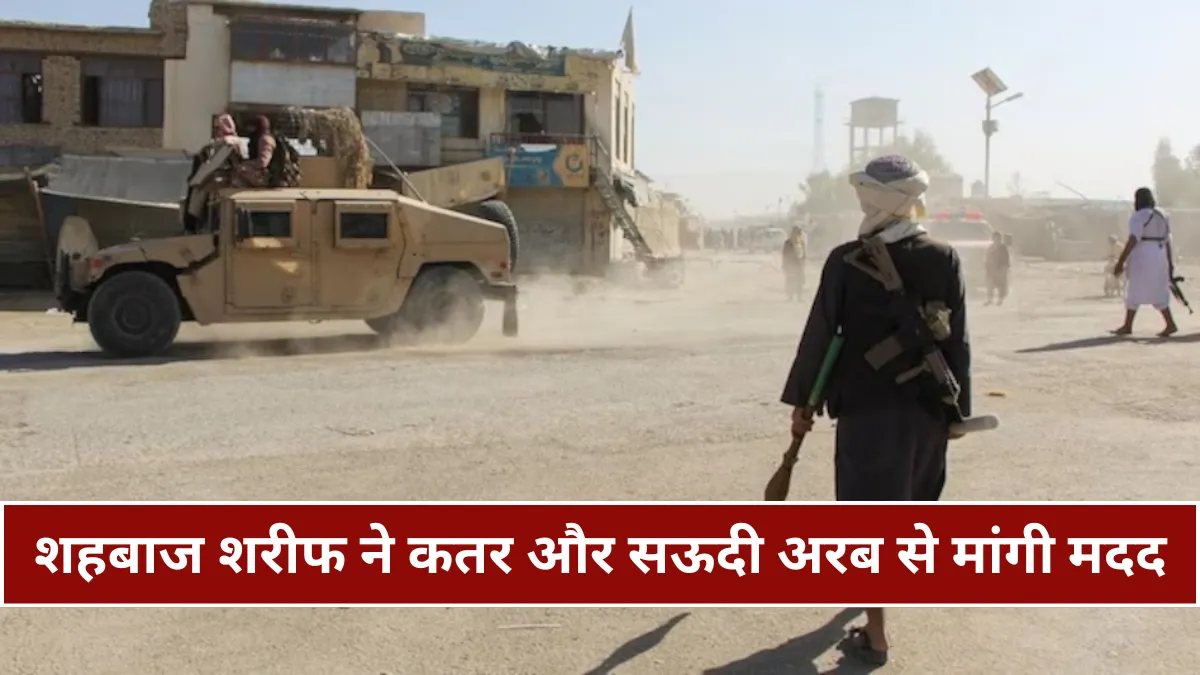 अफगानिस्तान के सामने कमजोर पड़ा पाकिस्तान, शहबाज शरीफ ने कतर और सऊदी अरब से मांगी मदद