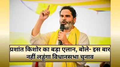 Bihar Election: प्रशांत किशोर का बड़ा फैसला, इस बार नहीं लड़ेंगे बिहार चुनाव