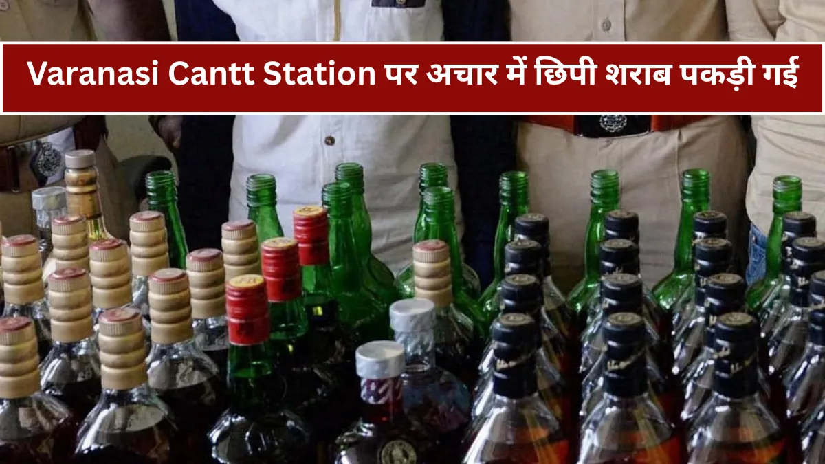 Varanasi Cantt Station पर अचार की बाल्टियों में छिपी शराब बरामद, बिहार के फर्जी पते से हुई तस्करी की बुकिंग