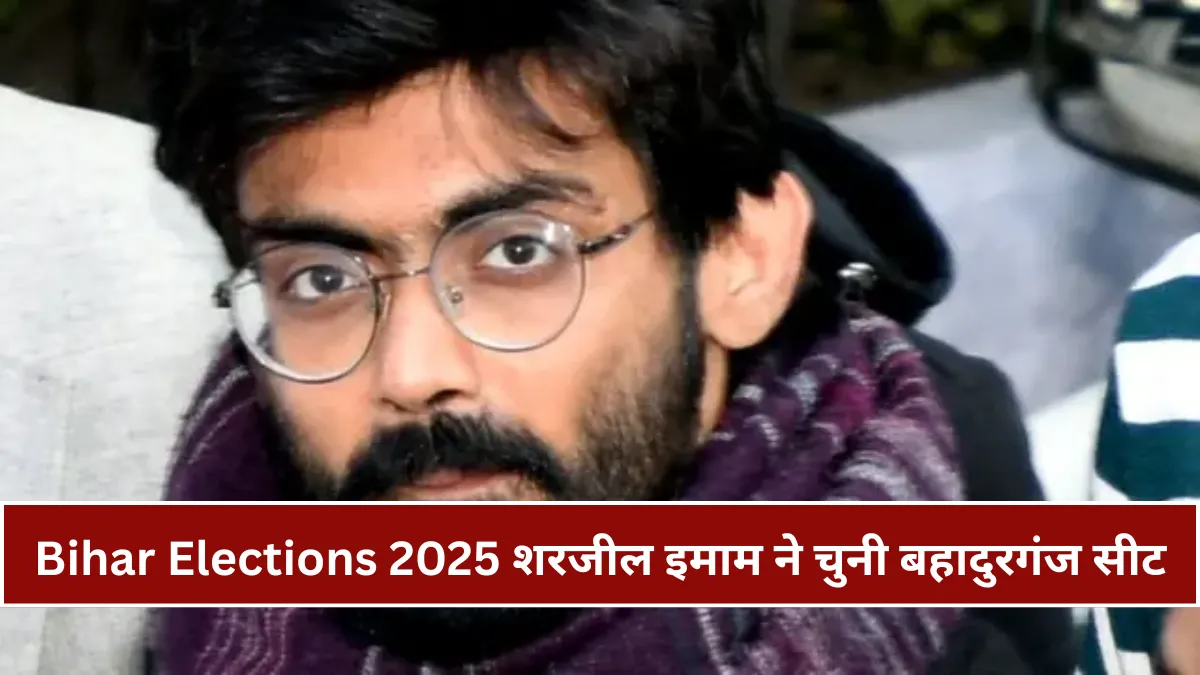 Bihar Elections 2025 : शरजील इमाम ने क्यों चुनी बहादुरगंज विधानसभा सीट, जानिए राजनीतिक समीकरण