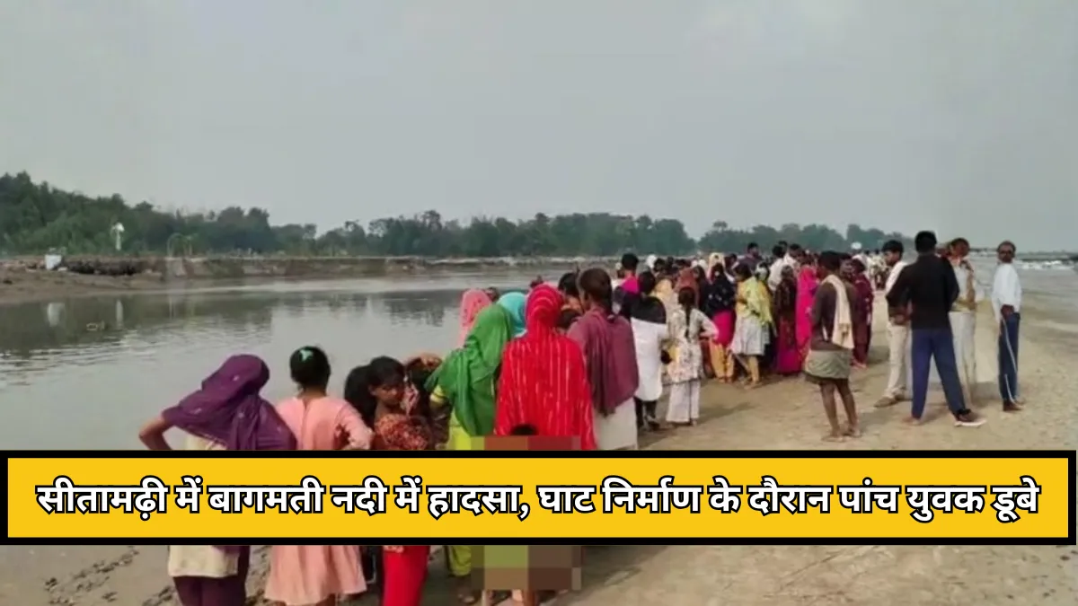 Bihar News : सीतामढ़ी में बागमती नदी में हादसा, छठ घाट निर्माण के दौरान पांच युवक डूबे, तीन की मौत, एक लापता