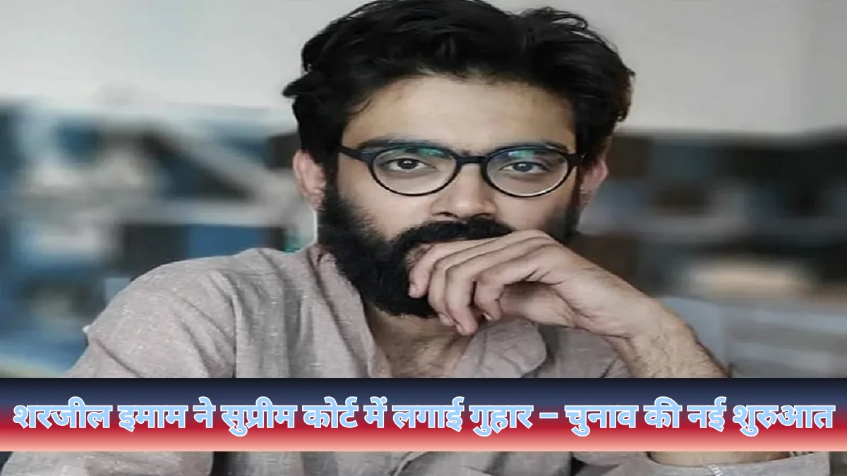 शरजील इमाम ने सुप्रीम कोर्ट में लगाई गुहार, बोले– मुझे भी चुनाव लड़ने का हक है