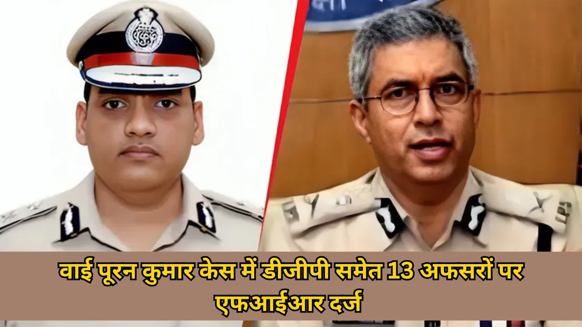 Y Puran Kumar case : डीजीपी समेत 13 अधिकारियों पर गंभीर आरोप और एफआईआर दर्ज
